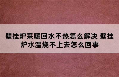 壁挂炉采暖回水不热怎么解决 壁挂炉水温烧不上去怎么回事